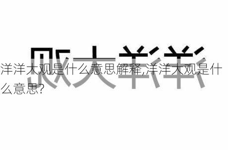 洋洋大观是什么意思解释,洋洋大观是什么意思?