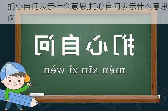 扪心自问表示什么意思,扪心自问表示什么意思啊