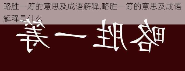 略胜一筹的意思及成语解释,略胜一筹的意思及成语解释是什么