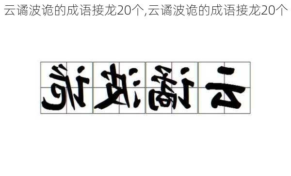 云谲波诡的成语接龙20个,云谲波诡的成语接龙20个