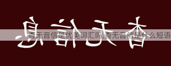 杳无音信是优美词汇吗,杳无音信是什么短语