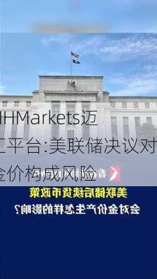 MHMarkets迈汇平台:美联储决议对金价构成风险