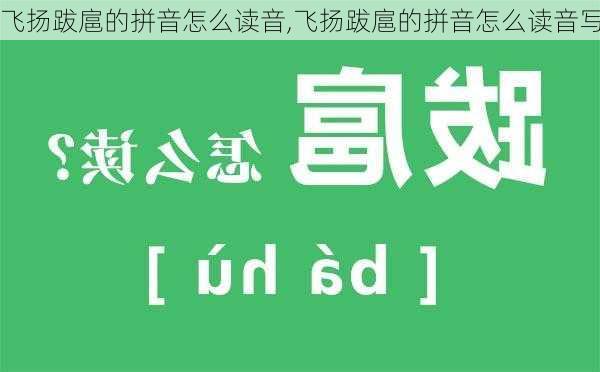 飞扬跋扈的拼音怎么读音,飞扬跋扈的拼音怎么读音写