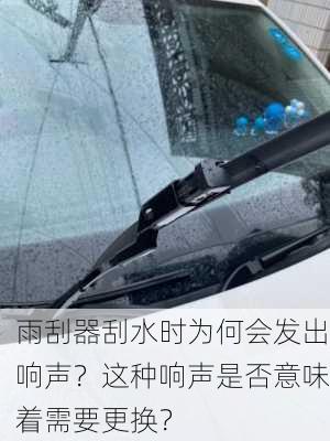 雨刮器刮水时为何会发出响声？这种响声是否意味着需要更换？