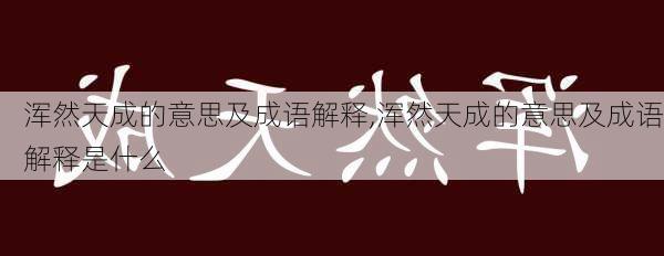 浑然天成的意思及成语解释,浑然天成的意思及成语解释是什么