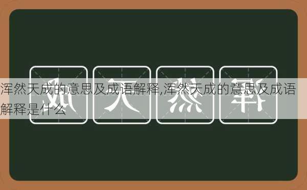 浑然天成的意思及成语解释,浑然天成的意思及成语解释是什么