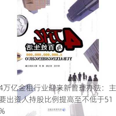 4万亿金租行业迎来新管理办法：主要出资人持股比例提高至不低于51%