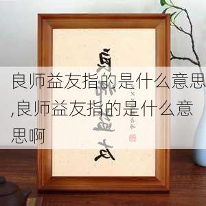 良师益友指的是什么意思,良师益友指的是什么意思啊