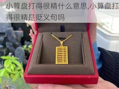 小算盘打得很精什么意思,小算盘打得很精是贬义句吗