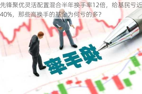 先锋聚优灵活配置混合半年换手率12倍，给基民亏近40%，那些高换手的基金为何亏的多？