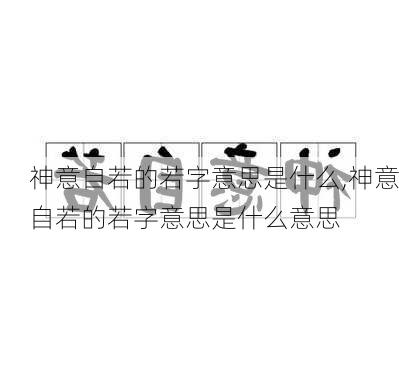 神意自若的若字意思是什么,神意自若的若字意思是什么意思