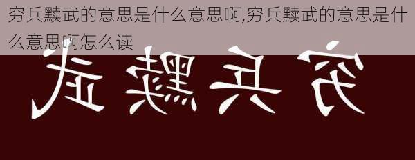 穷兵黩武的意思是什么意思啊,穷兵黩武的意思是什么意思啊怎么读