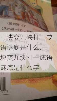 一块变九块打一成语谜底是什么,一块变九块打一成语谜底是什么字