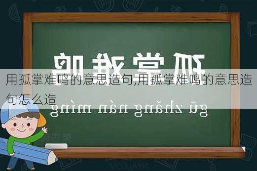 用孤掌难鸣的意思造句,用孤掌难鸣的意思造句怎么造