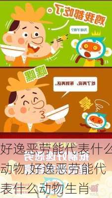 好逸恶劳能代表什么动物,好逸恶劳能代表什么动物生肖