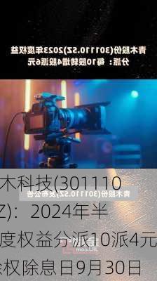 青木科技(301110.SZ)：2024年半年度权益分派10派4元 除权除息日9月30日