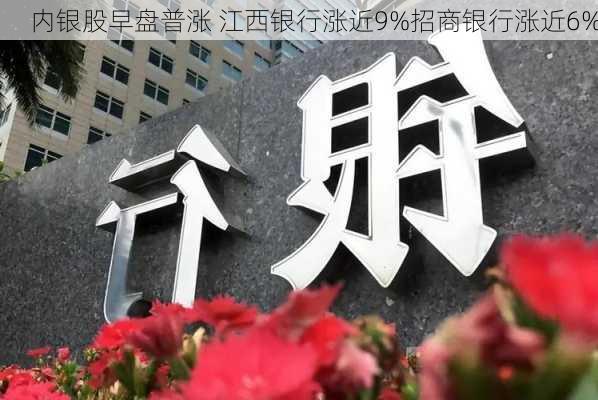 内银股早盘普涨 江西银行涨近9%招商银行涨近6%