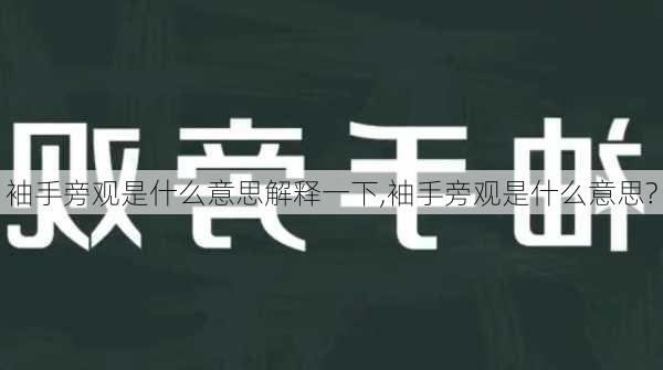 袖手旁观是什么意思解释一下,袖手旁观是什么意思?