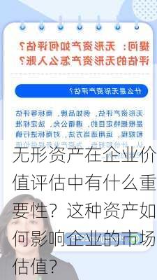 无形资产在企业价值评估中有什么重要性？这种资产如何影响企业的市场估值？