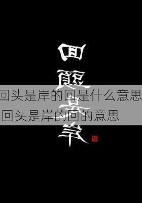 回头是岸的回是什么意思,回头是岸的回的意思