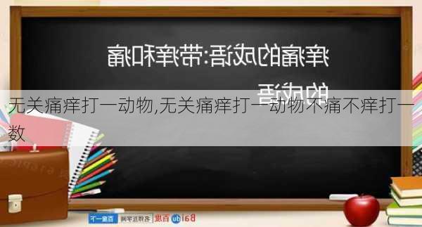 无关痛痒打一动物,无关痛痒打一动物不痛不痒打一数