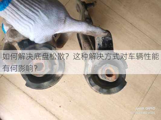 如何解决底盘松散？这种解决方式对车辆性能有何影响？