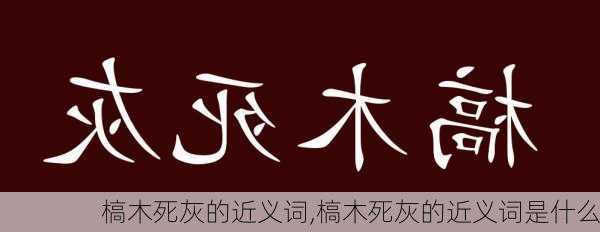 槁木死灰的近义词,槁木死灰的近义词是什么