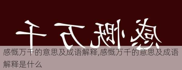 感慨万千的意思及成语解释,感慨万千的意思及成语解释是什么