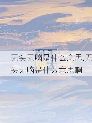 无头无脑是什么意思,无头无脑是什么意思啊