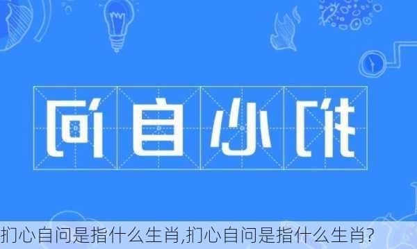 扪心自问是指什么生肖,扪心自问是指什么生肖?