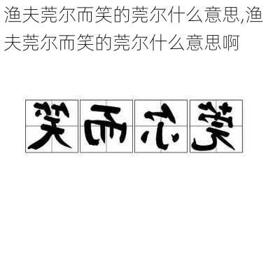 渔夫莞尔而笑的莞尔什么意思,渔夫莞尔而笑的莞尔什么意思啊