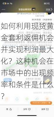 如何利用现货黄金套利返佣机会并实现利润最大化？这种机会在市场中的出现频率和条件是什么？