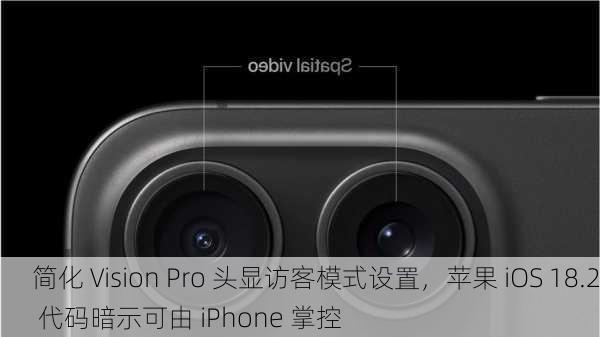 简化 Vision Pro 头显访客模式设置，苹果 iOS 18.2 代码暗示可由 iPhone 掌控