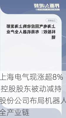 上海电气现涨超8% 控股股东被动减持股份公司布局机器人全产业链