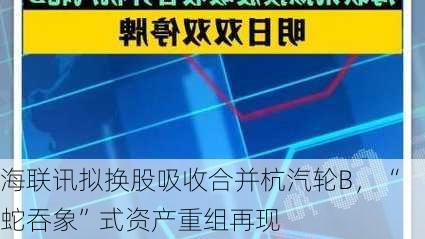 海联讯拟换股吸收合并杭汽轮B，“蛇吞象”式资产重组再现