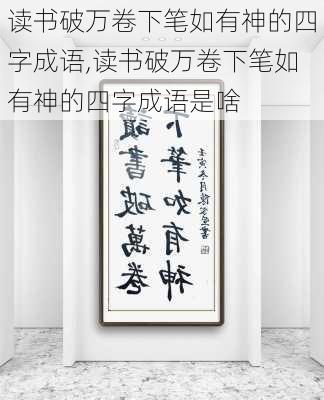 读书破万卷下笔如有神的四字成语,读书破万卷下笔如有神的四字成语是啥