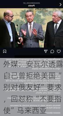 外媒：安瓦尔透露自己曾拒绝美国“别对俄友好”要求，回怼称“不要指使”马来西亚