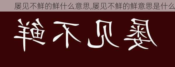 屡见不鲜的鲜什么意思,屡见不鲜的鲜意思是什么