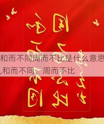 和而不同周而不比是什么意思,和而不同、周而不比