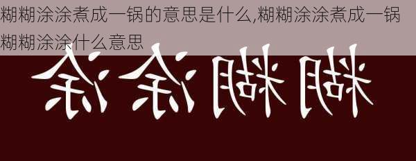 糊糊涂涂煮成一锅的意思是什么,糊糊涂涂煮成一锅糊糊涂涂什么意思