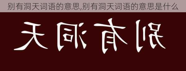 别有洞天词语的意思,别有洞天词语的意思是什么