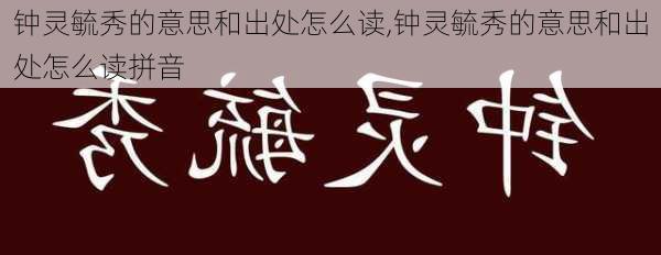 钟灵毓秀的意思和出处怎么读,钟灵毓秀的意思和出处怎么读拼音