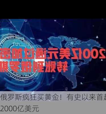 俄罗斯疯狂买黄金！有史以来首超2000亿美元