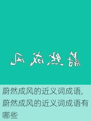 蔚然成风的近义词成语,蔚然成风的近义词成语有哪些