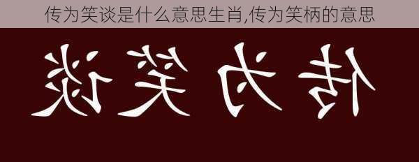 传为笑谈是什么意思生肖,传为笑柄的意思