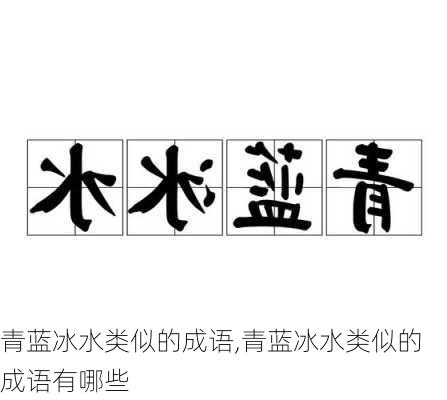 青蓝冰水类似的成语,青蓝冰水类似的成语有哪些