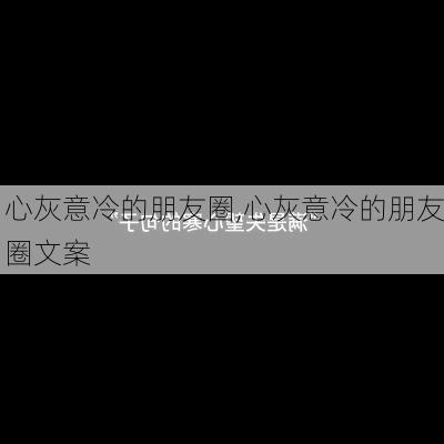 心灰意冷的朋友圈,心灰意冷的朋友圈文案