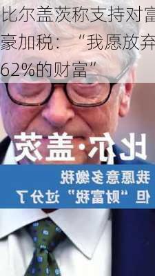 比尔盖茨称支持对富豪加税：“我愿放弃62%的财富”