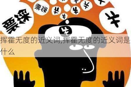 挥霍无度的近义词,挥霍无度的近义词是什么