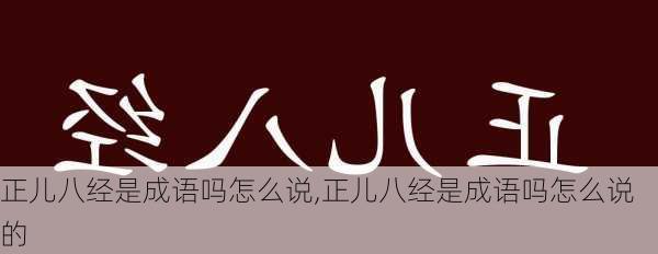 正儿八经是成语吗怎么说,正儿八经是成语吗怎么说的